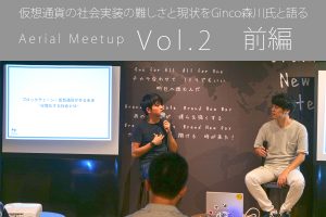 仮想通貨の社会実装の難しさと現状をGinco森川氏と語る「第二回Aerialミートアップ」イベントレポート【前編】